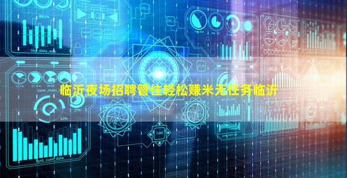 临沂夜场招聘管住轻松赚米无任务临沂