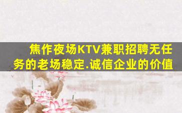焦作夜场KTV兼职招聘无任务的老场稳定.诚信企业的价值